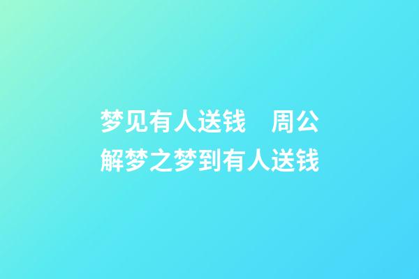 梦见有人送钱　周公解梦之梦到有人送钱